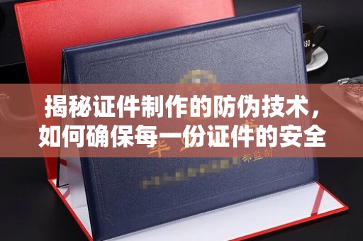 灵山揭秘证件制作的防伪技术，如何确保每一份证件的安全与可信