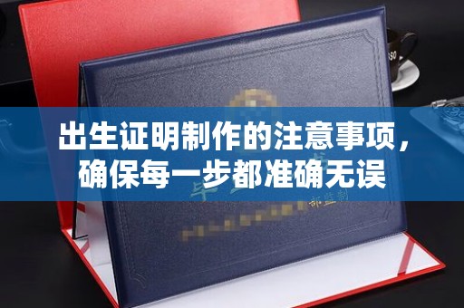灵山出生证明制作的注意事项，确保每一步都准确无误