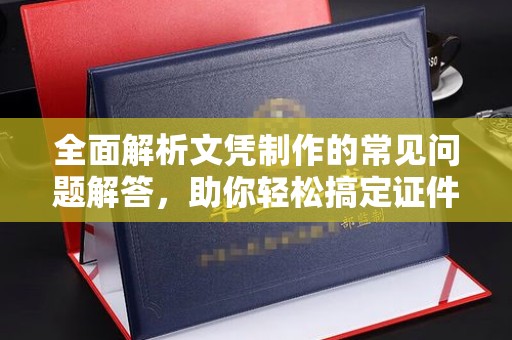 灵山全面解析文凭制作的常见问题解答，助你轻松搞定证件需求