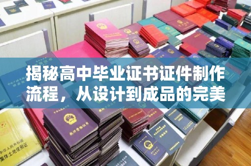 灵山揭秘高中毕业证书证件制作流程，从设计到成品的完美蜕变