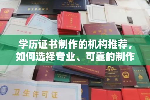 灵山学历证书制作的机构推荐，如何选择专业、可靠的制作机构？