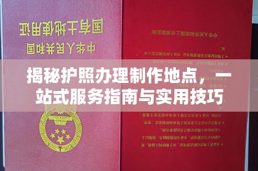 灵山揭秘护照办理制作地点，一站式服务指南与实用技巧