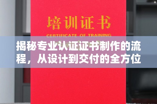 灵山揭秘专业认证证书制作的流程，从设计到交付的全方位指南