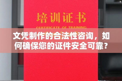 灵山文凭制作的合法性咨询，如何确保您的证件安全可靠？