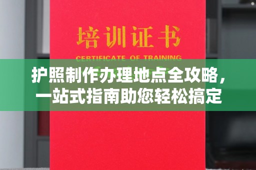 灵山护照制作办理地点全攻略，一站式指南助您轻松搞定