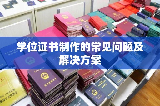 灵山学位证书制作的常见问题及解决方案