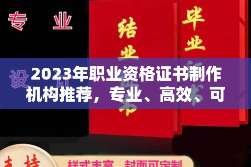 灵山2023年职业资格证书制作机构推荐，专业、高效、可靠的选择指南